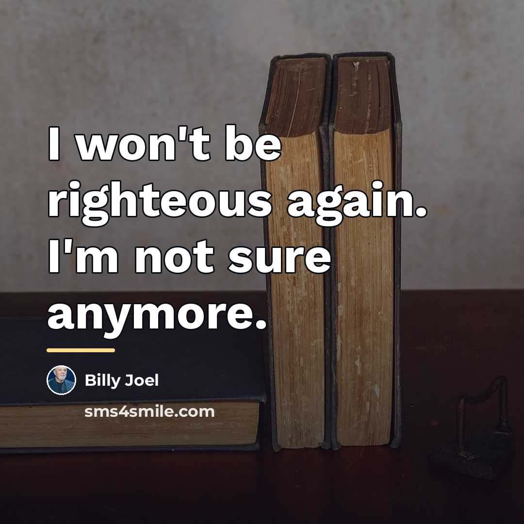 “I won't be righteous again. I'm not sure anymore.…” quote by Billy Joel