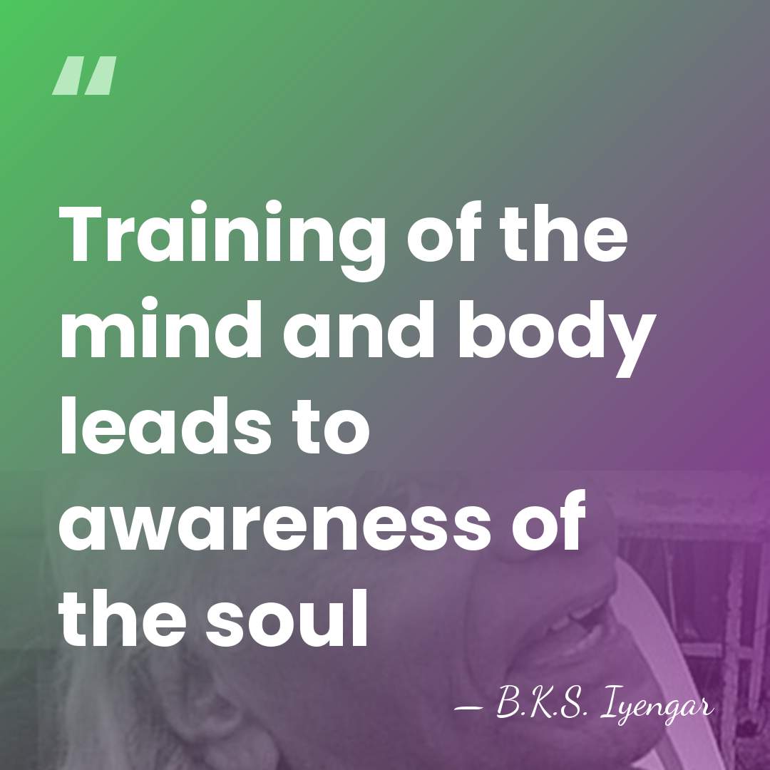 Training of the mind and body leads to awareness of the soul - B.K.S. Iyengar