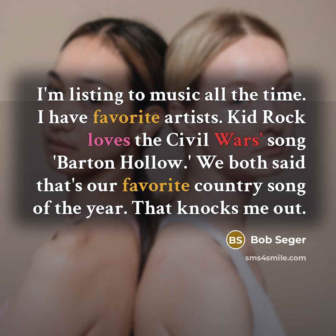 “I'm listing to music all the time. I have favorite…” quote by Bob Seger