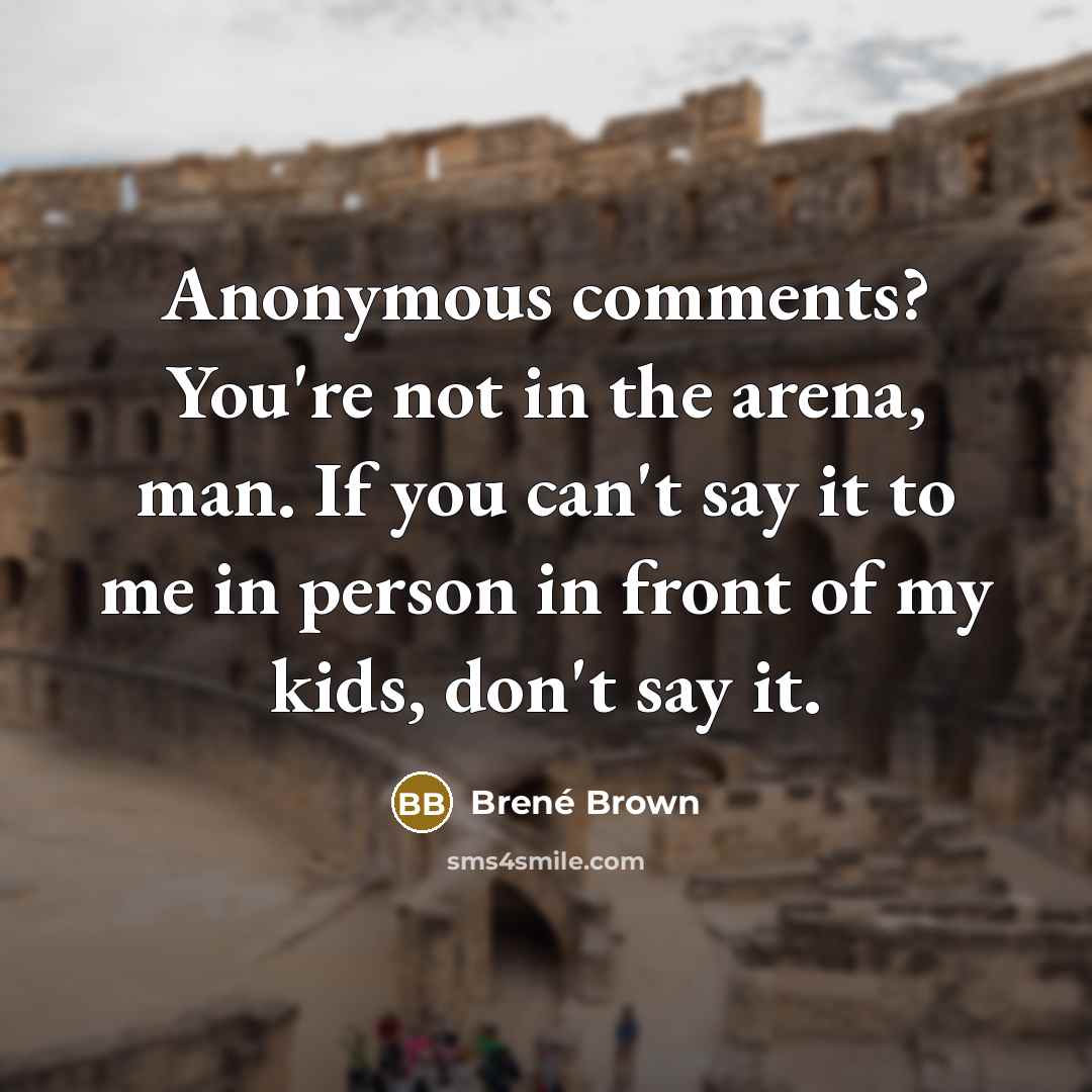 “Anonymous comments? You're not in the arena, man. If you…” quote by Brene Brown