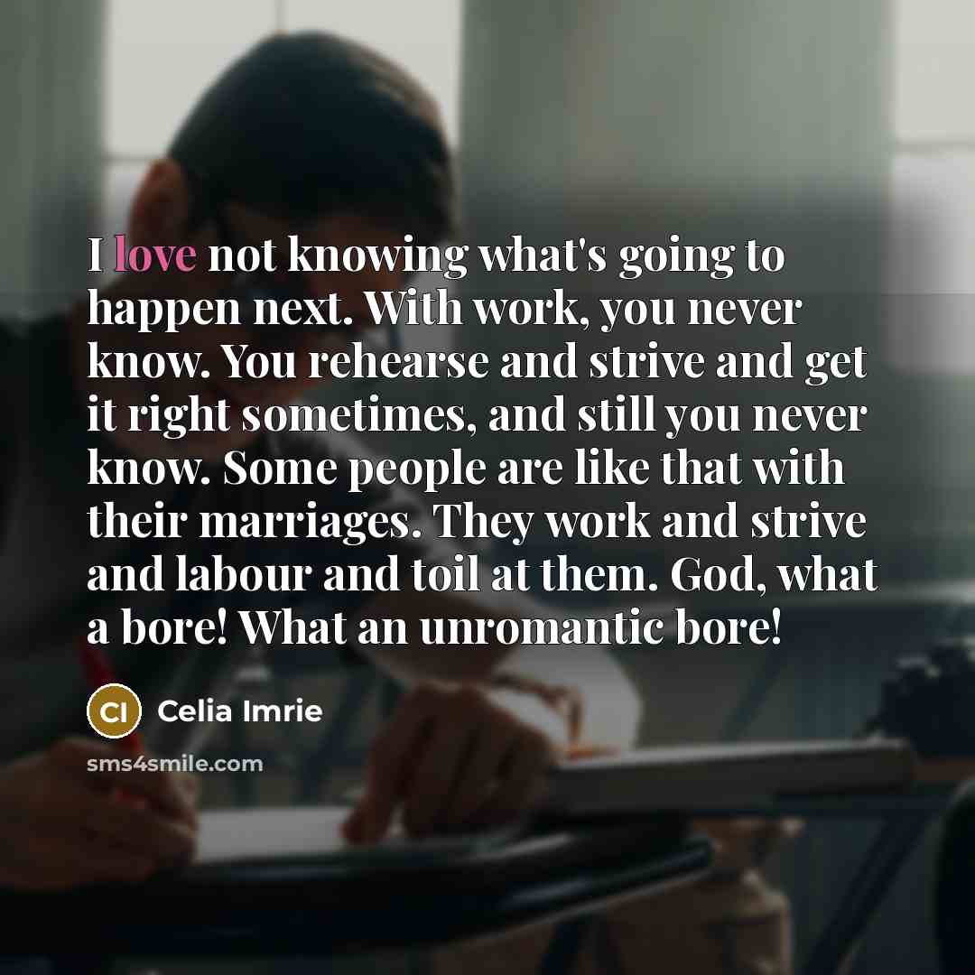 “I love not knowing what's going to happen next. With…” quote by Celia Imrie