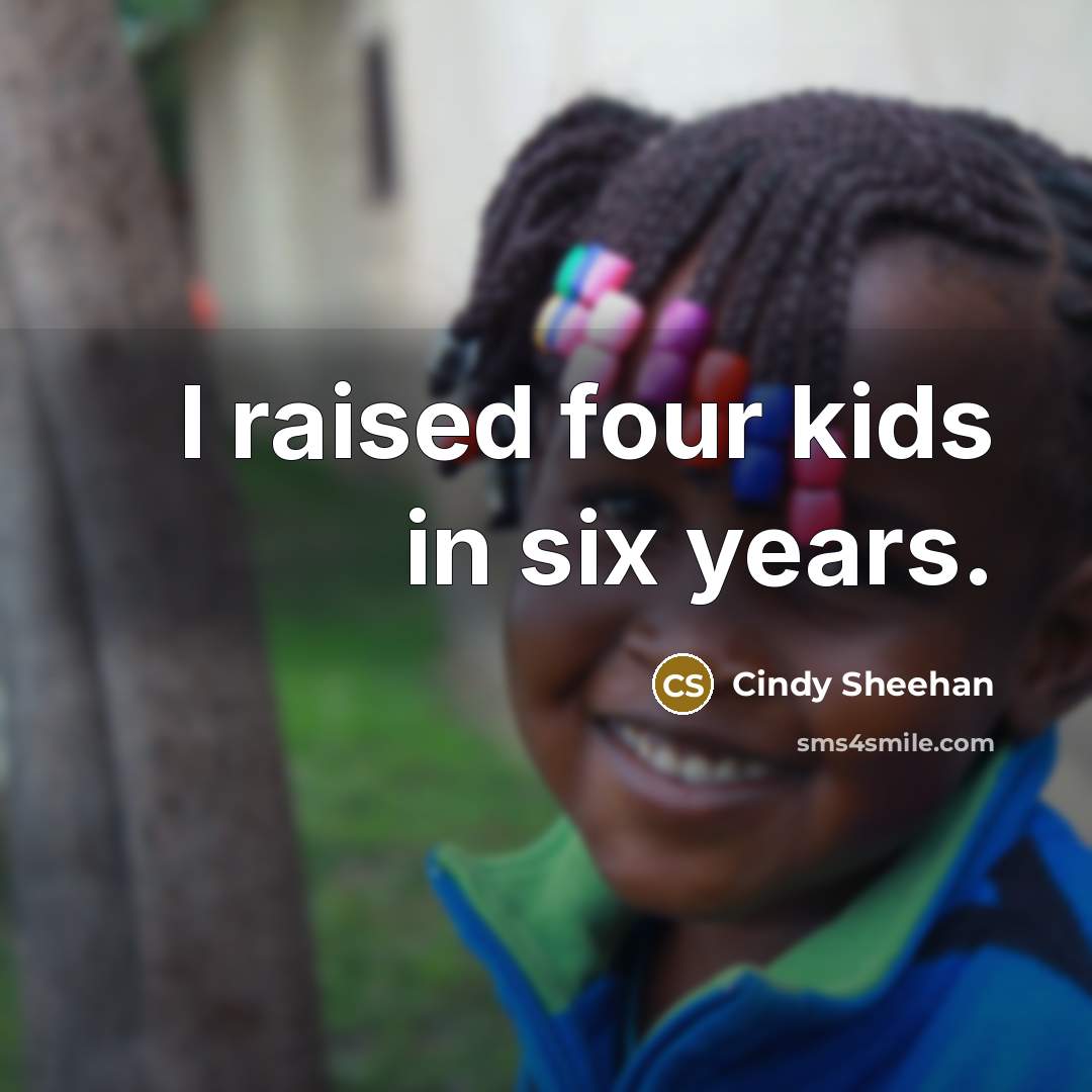 “I raised four kids in six years.…” quote by Cindy Sheehan