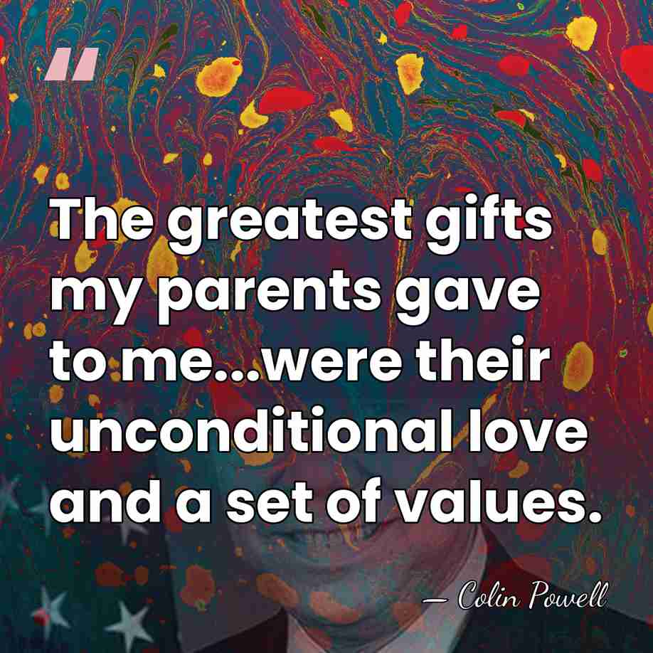 The greatest gifts my parents gave to me...were their unconditional love and&hellip; - Colin Powell
