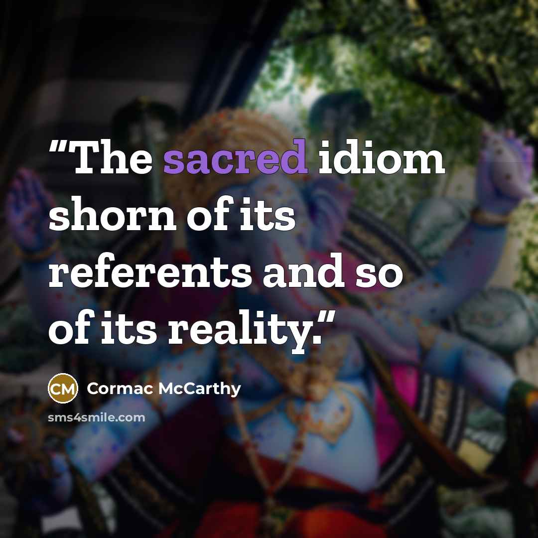 “The sacred idiom shorn of its referents and so of its reality.” quote by Cormac McCarthy
