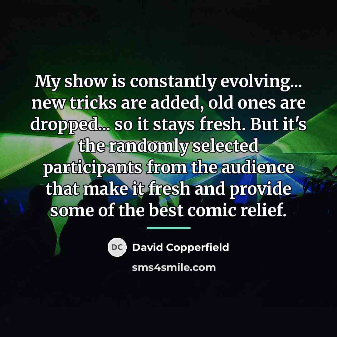 “My show is constantly evolving... new tricks are added, old…” quote by David Copperfield