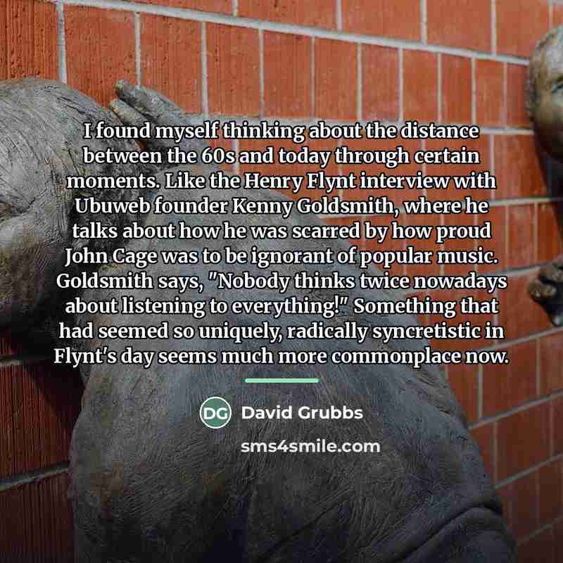 “I found myself thinking about the distance between the 60s…” quote by David Grubbs