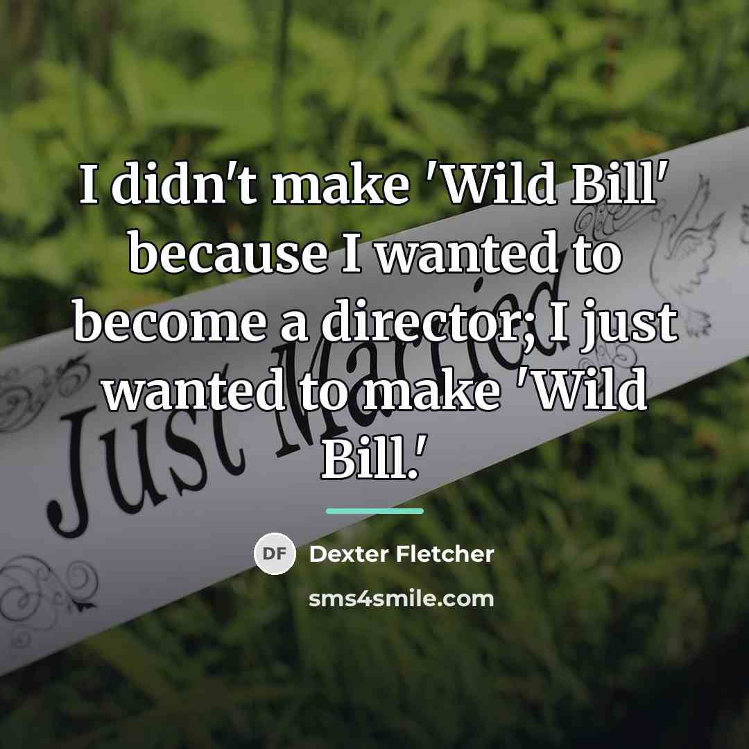 “I didn't make 'Wild Bill' because I wanted to become…” quote by Dexter Fletcher