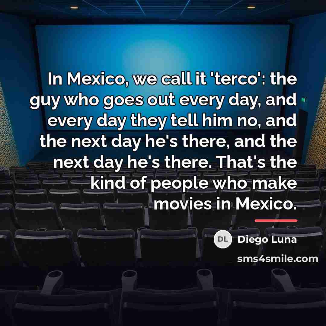 “In Mexico, we call it 'terco': the guy who goes…” quote by Diego Luna
