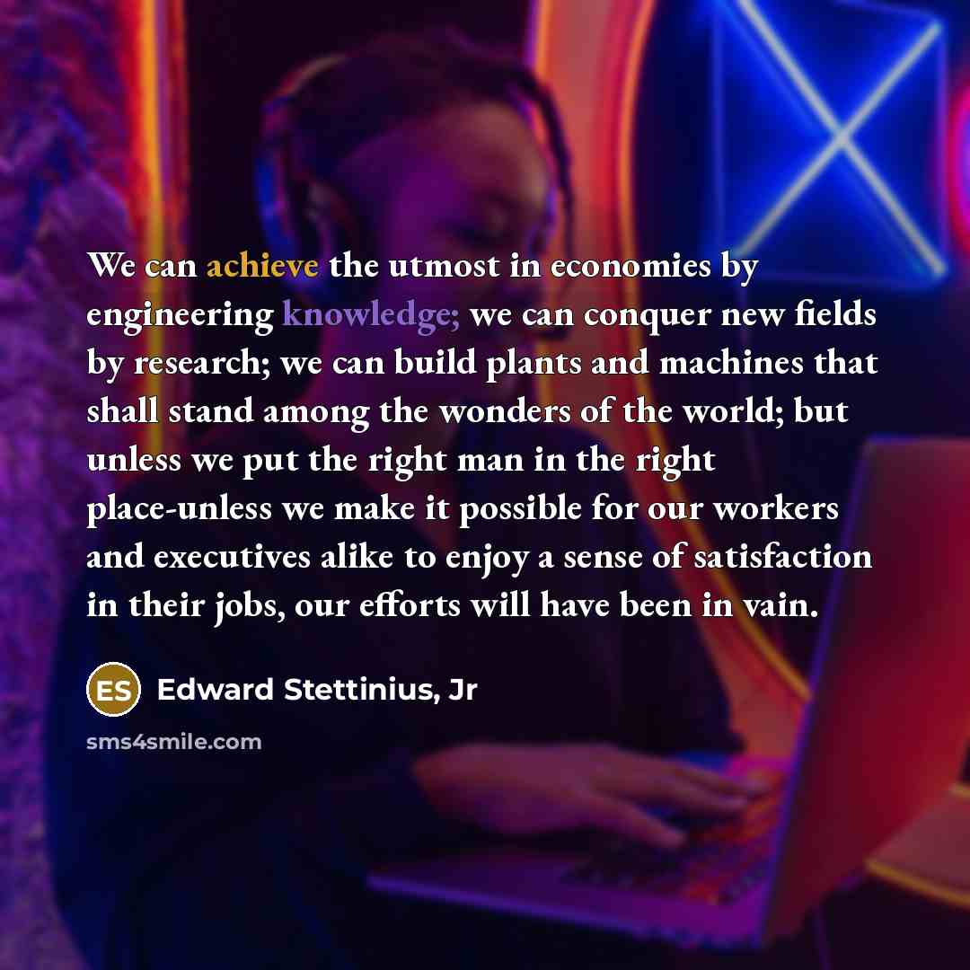 “We can achieve the utmost in economies by engineering knowledge;…” quote by Edward Stettinius, Jr