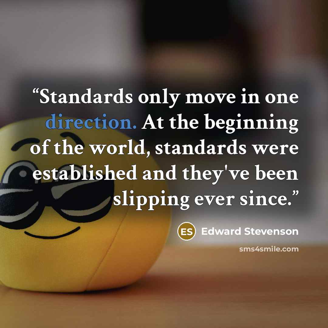 “Standards only move in one direction. At the beginning of the world, standards were established and they've been slipping ever since.” quote by Edward Stevenson