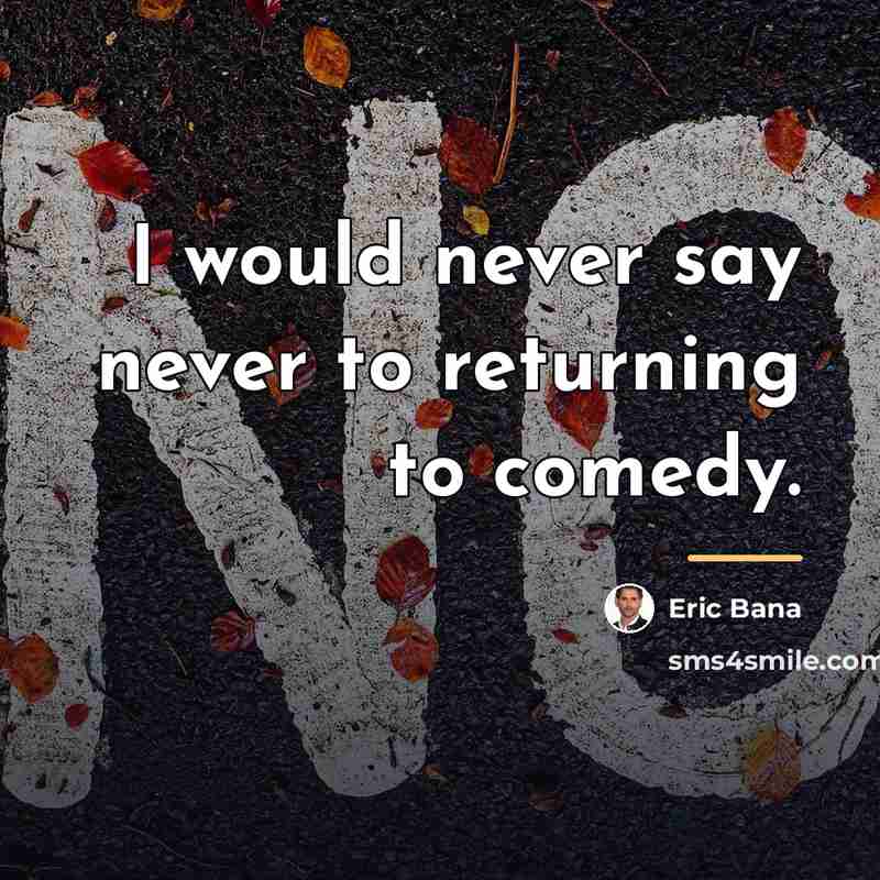 “I would never say never to returning to comedy.…” quote by Eric Bana