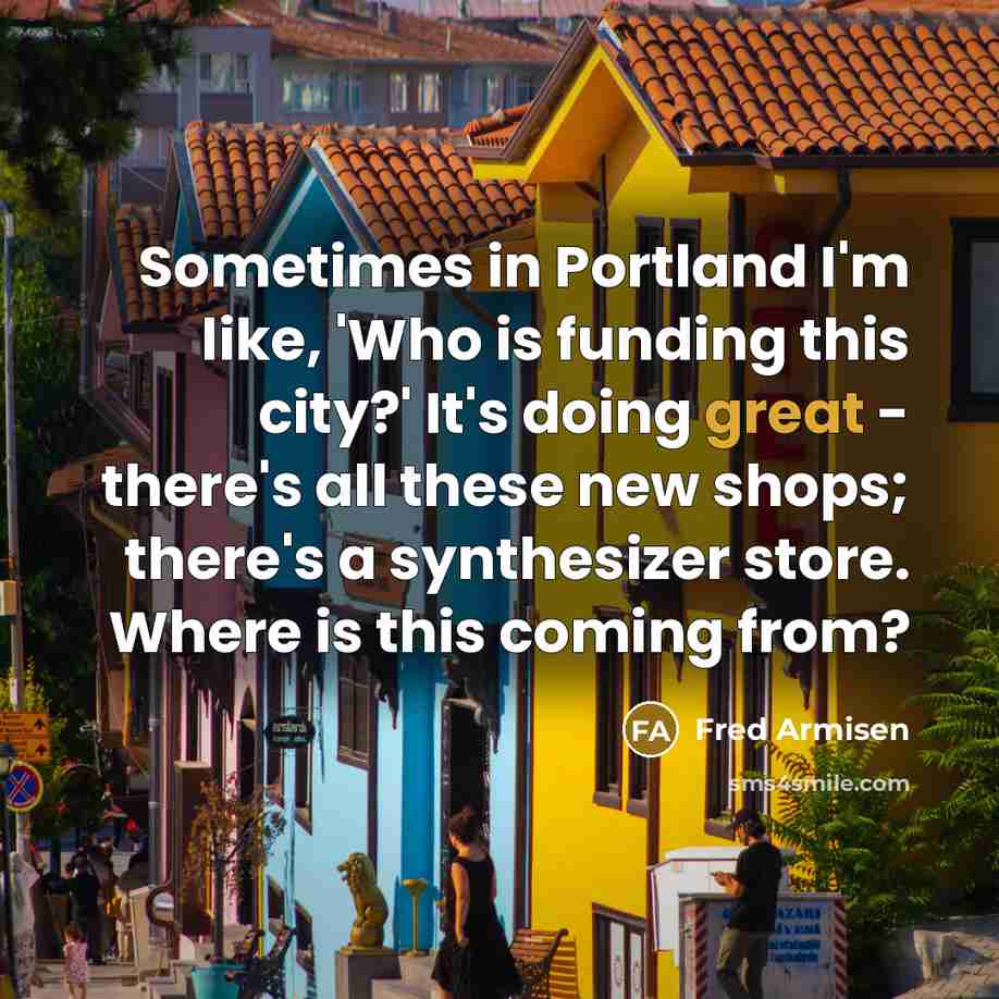“Sometimes in Portland I'm like, 'Who is funding this city?'…” quote by Fred Armisen