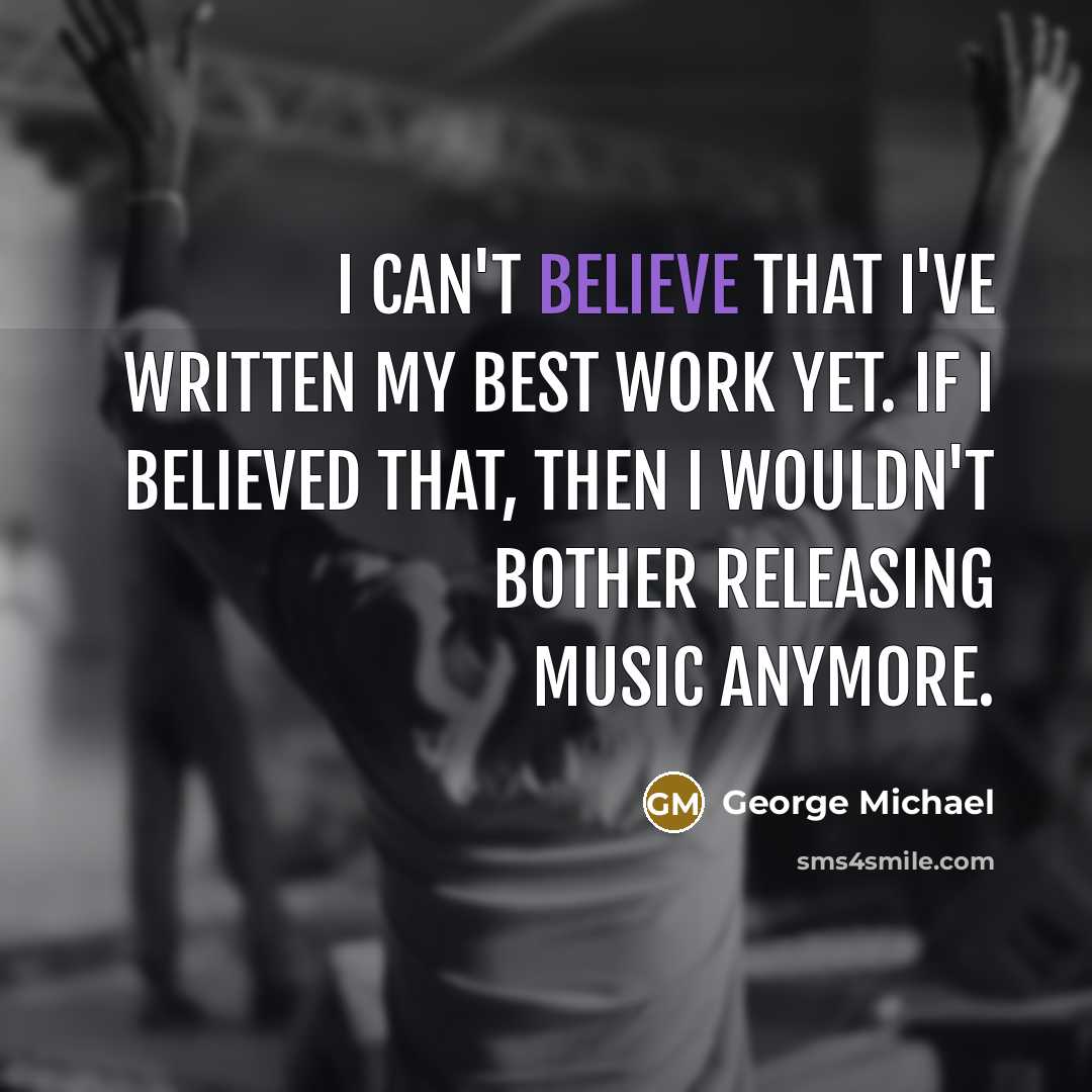 “I can't believe that I've written my best work yet.…” quote by George Michael