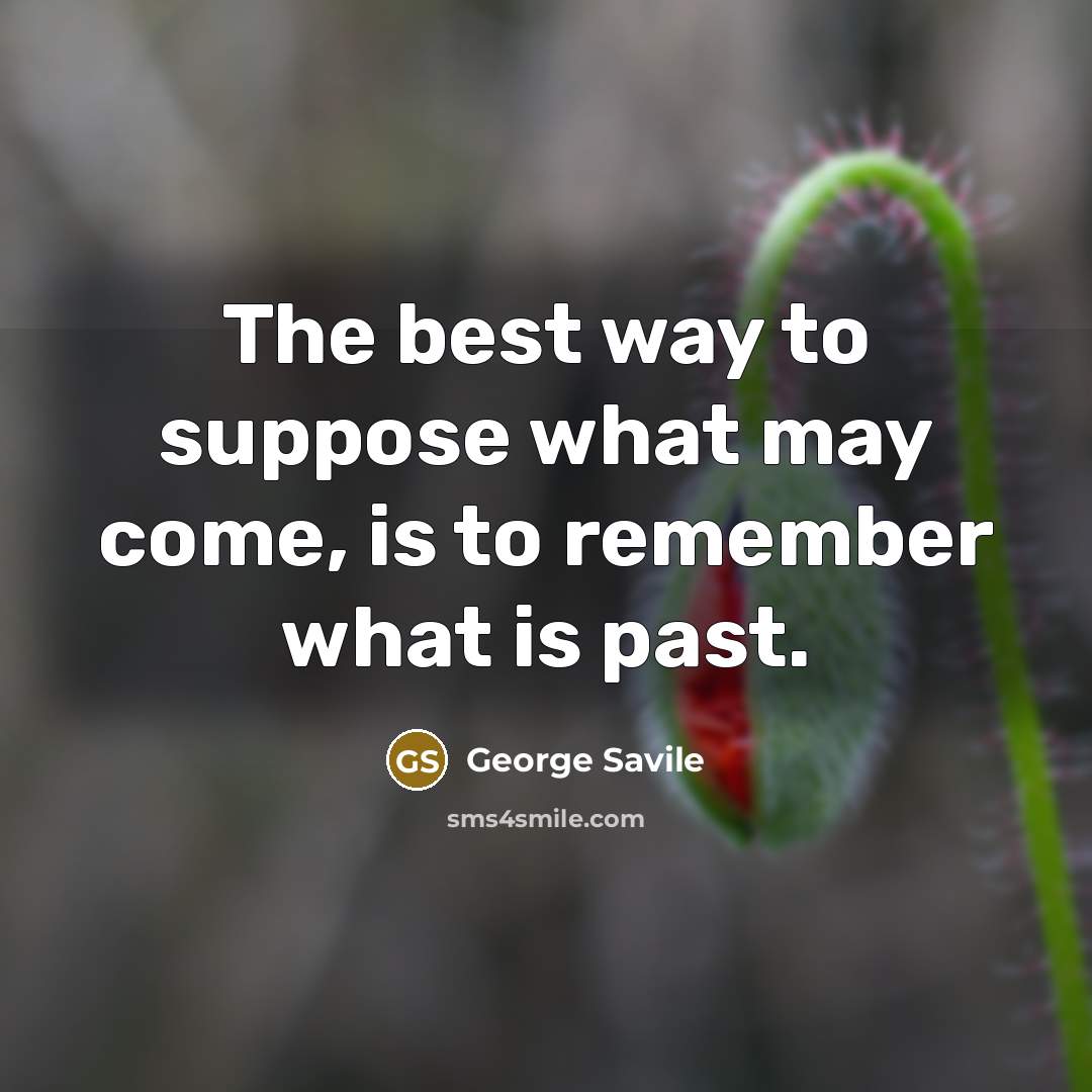 “The best way to suppose what may come, is to…” quote by George Savile