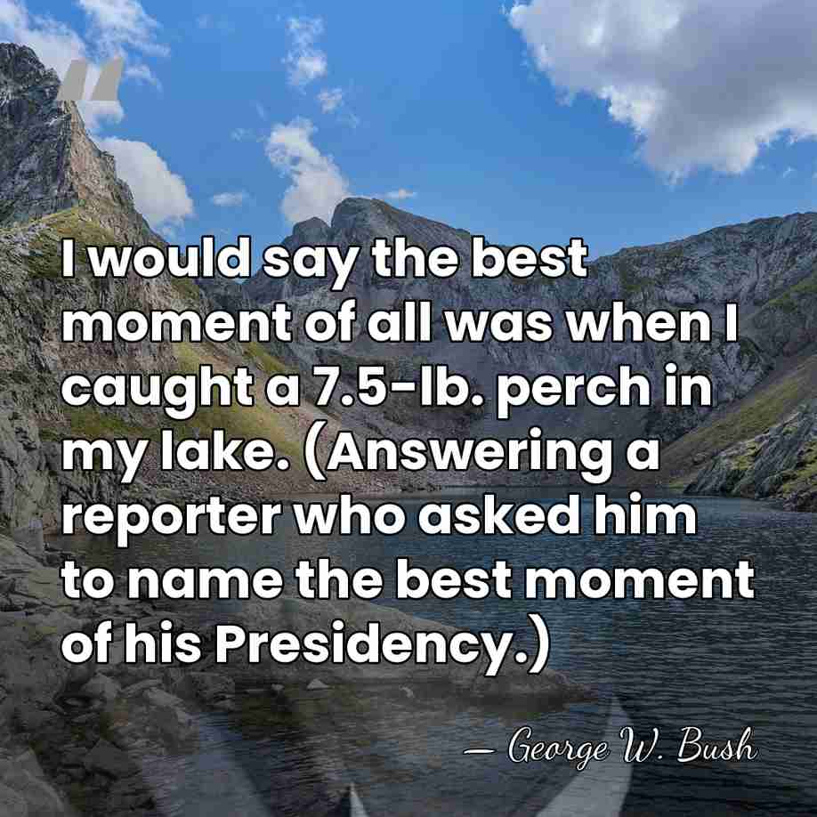 I would say the best moment of all was when I caught&hellip; - George W. Bush