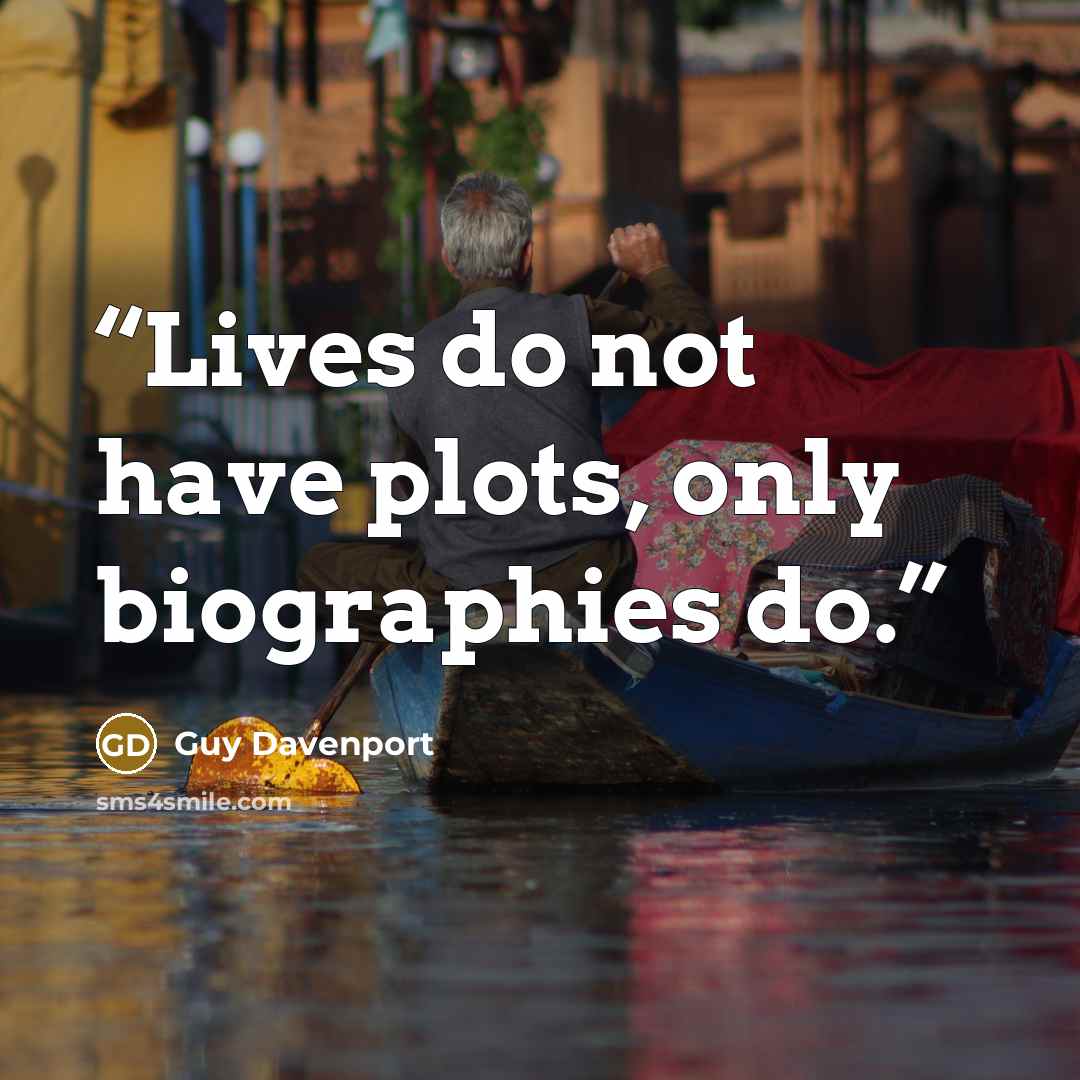 “Lives do not have plots, only biographies do.” quote by Guy Davenport