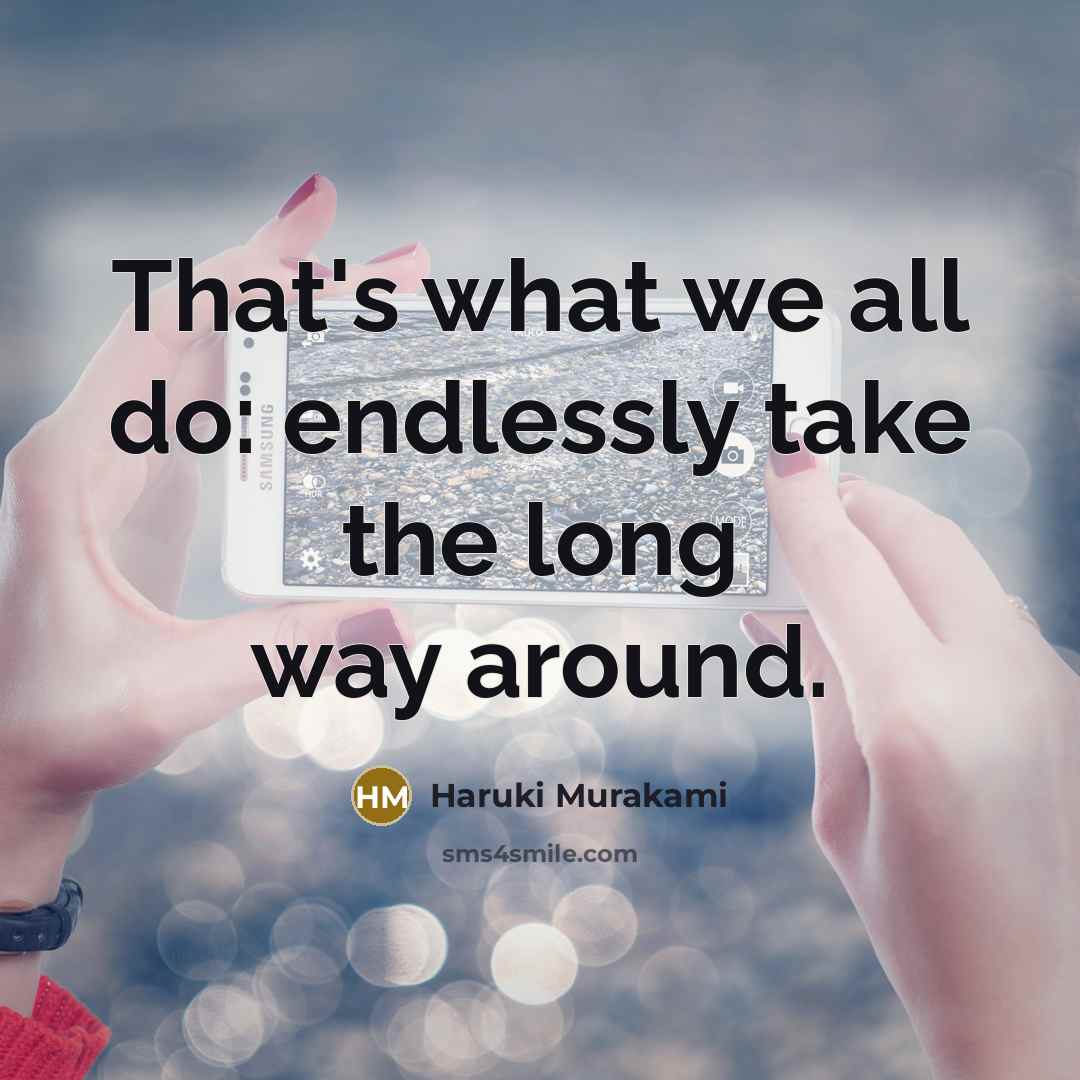 “That's what we all do: endlessly take the long way around.” quote by Haruki Murakami