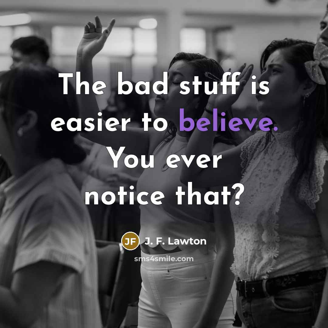 “The bad stuff is easier to believe. You ever notice…” quote by J. F. Lawton