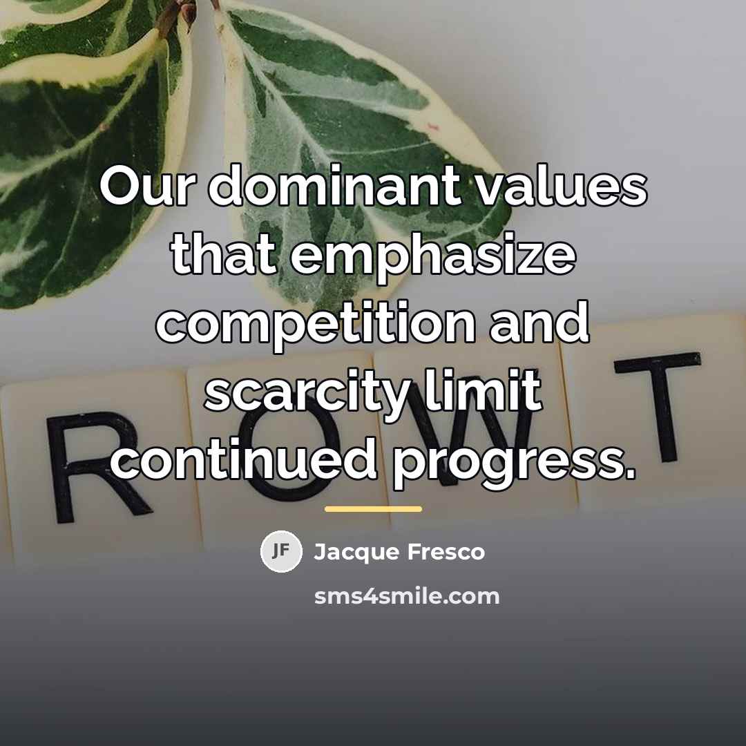 “Our dominant values that emphasize competition and scarcity limit continued…” quote by Jacque Fresco