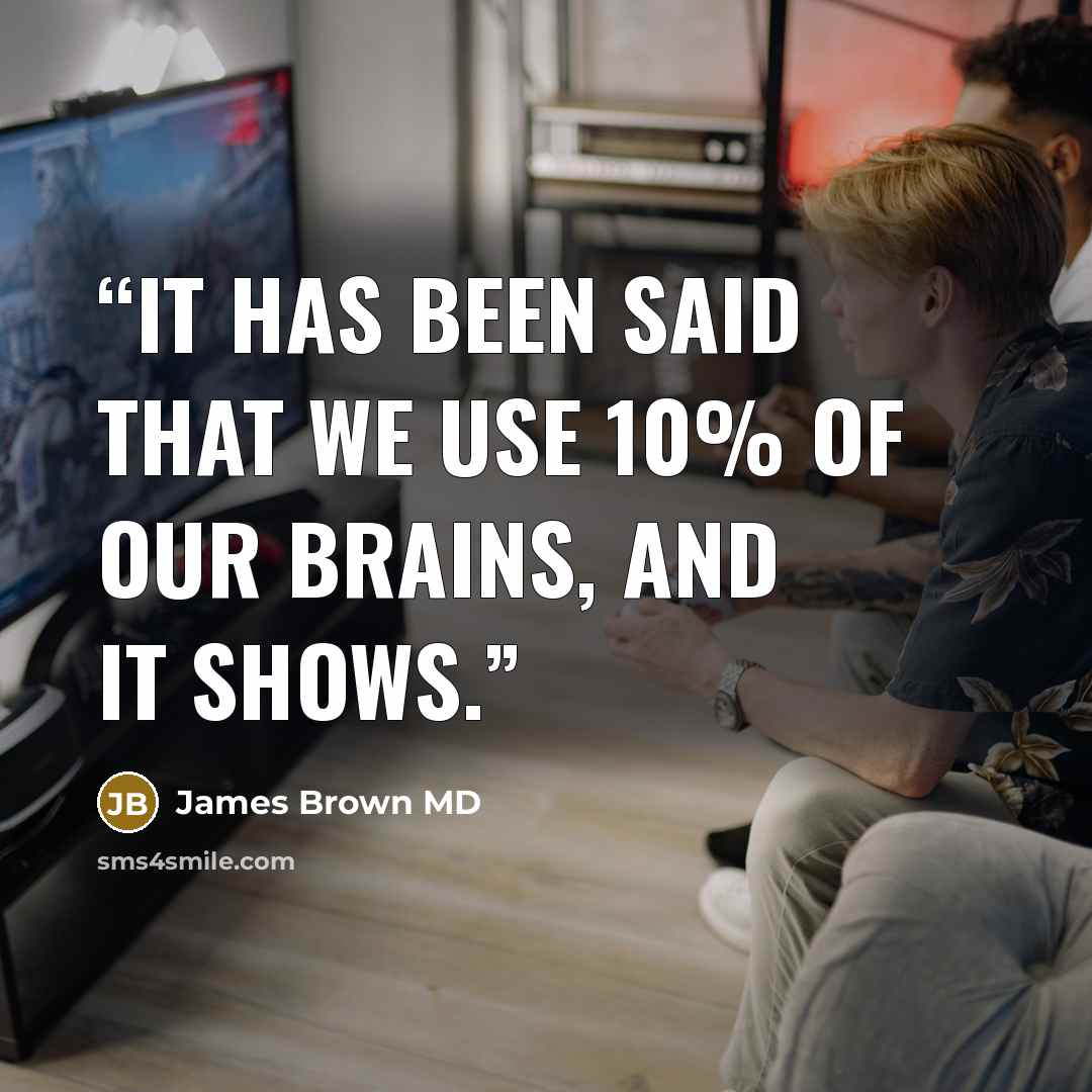 “It has been said that we use 10% of our brains, and it shows.” quote by James Brown MD