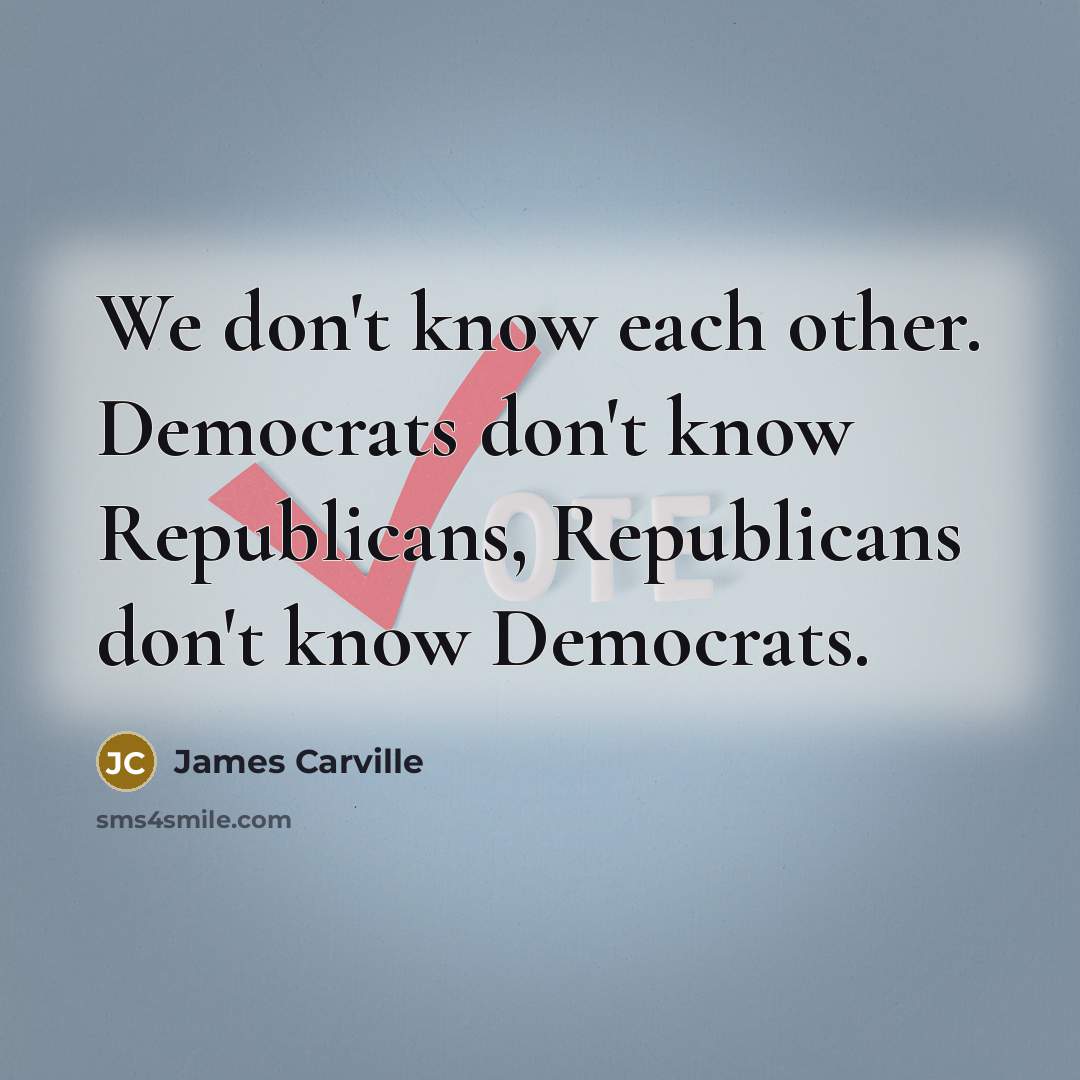 “We don't know each other. Democrats don't know Republicans, Republicans…” quote by James Carville