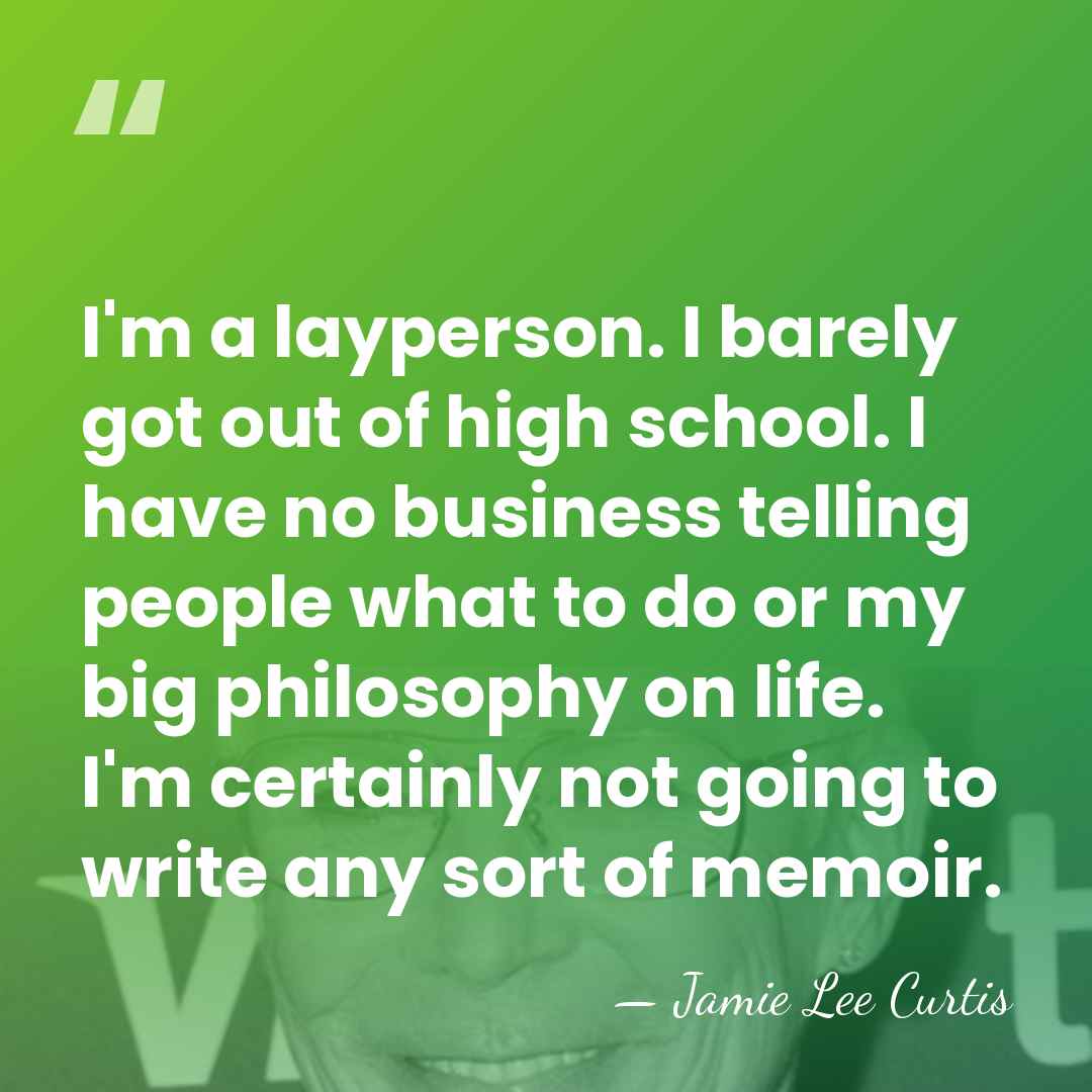 I'm a layperson. I barely got out of high school. I have&hellip; - Jamie Lee Curtis