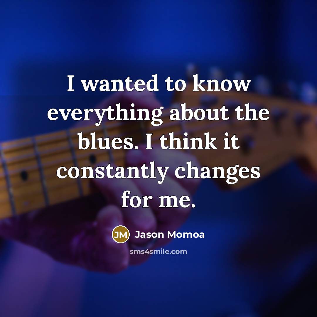“I wanted to know everything about the blues. I think…” quote by Jason Momoa