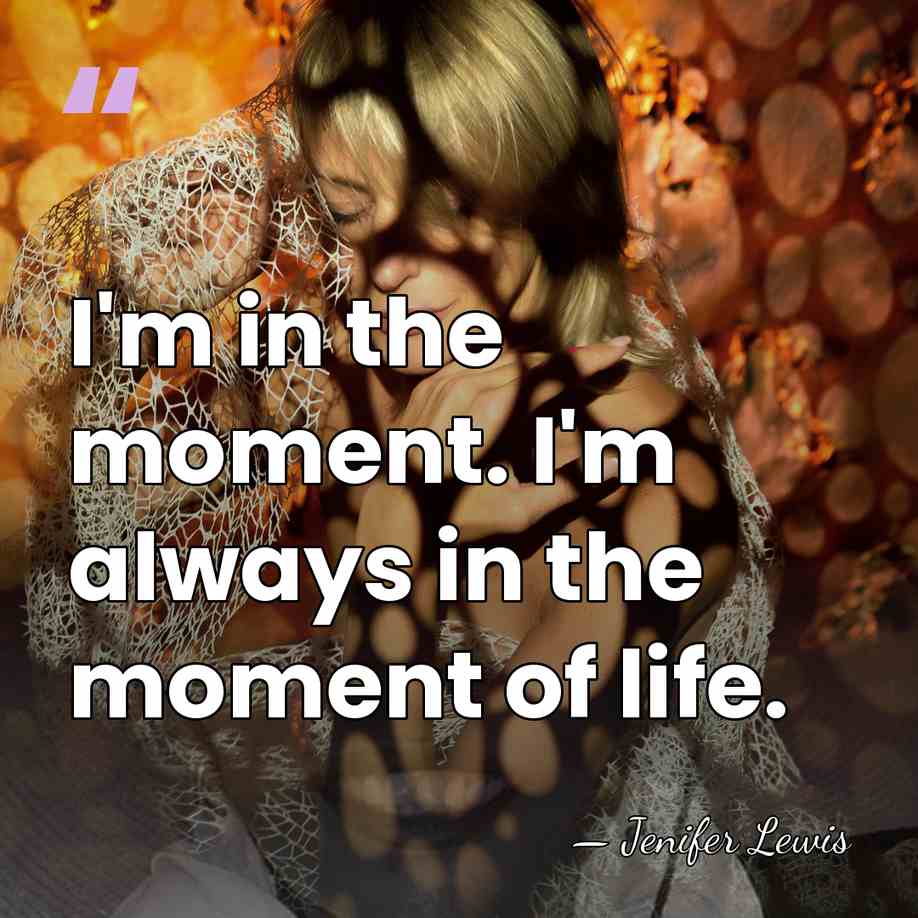I'm in the moment. I'm always in the moment of life. - Jenifer Lewis