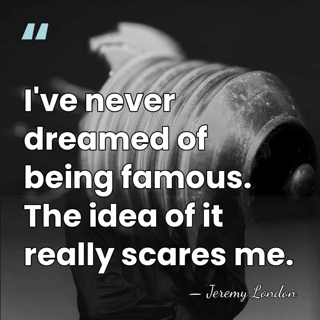 I've never dreamed of being famous. The idea of it really scares&hellip; - Jeremy London