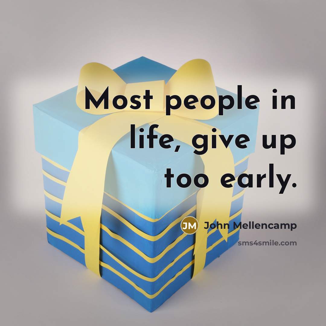 “Most people in life, give up too early.…” quote by John Mellencamp