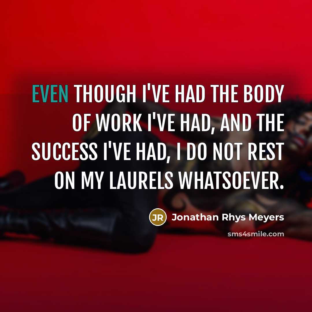 “Even though I've had the body of work I've had,…” quote by Jonathan Rhys Meyers