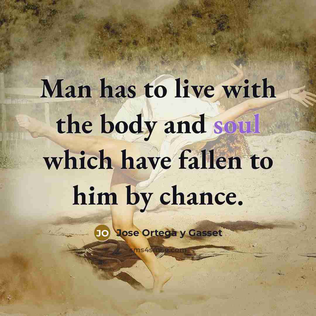 “Man has to live with the body and soul which…” quote by Jose Ortega y Gasset