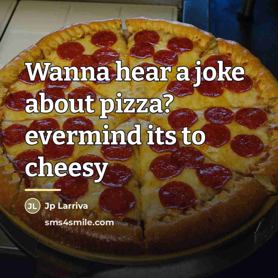 “Wanna hear a joke about pizza? evermind its to cheesy…” quote by Jp Larriva