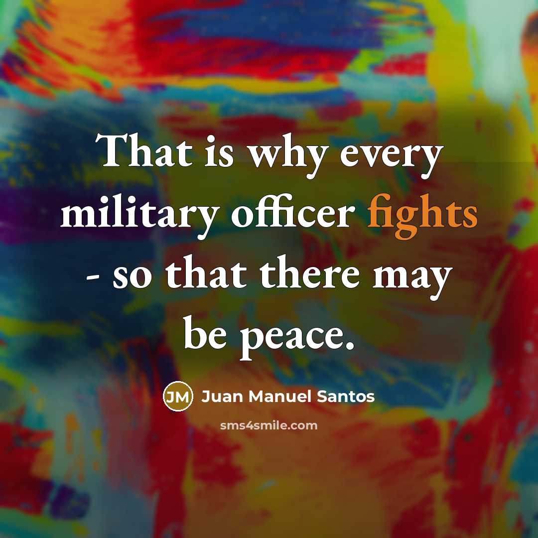 “That is why every military officer fights - so that…” quote by Juan Manuel Santos