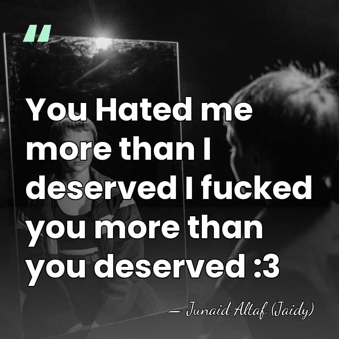 You Hated me more than I deserved I fucked you more than&hellip; - Junaid Altaf (Jaidy)