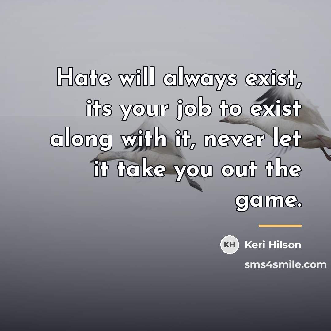 “Hate will always exist, its your job to exist along…” quote by Keri Hilson