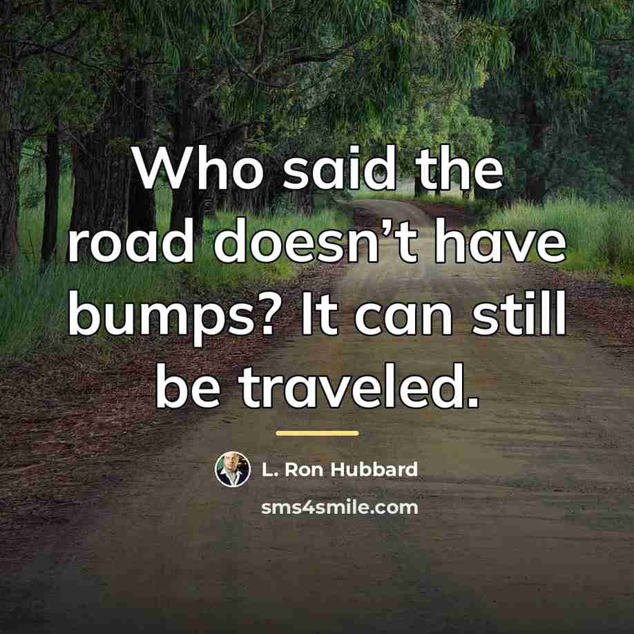 “Who said the road doesn’t have bumps? It can still…” quote by L. Ron Hubbard