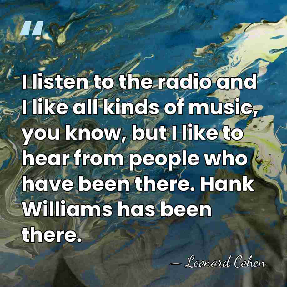 I listen to the radio and I like all kinds of music,&hellip; - Leonard Cohen