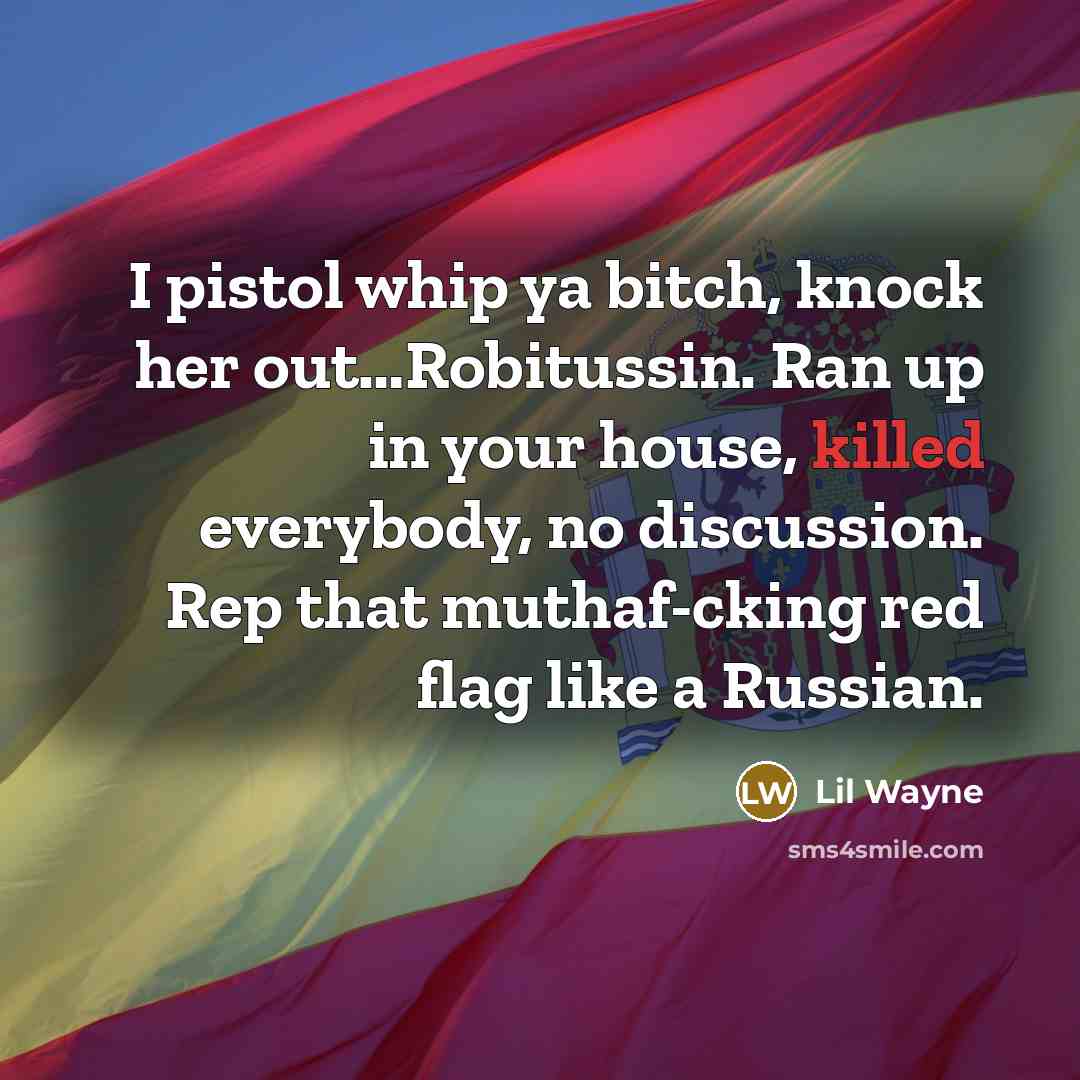 “I pistol whip ya bitch, knock her out…Robitussin. Ran up in your house, killed everybody, no discussion. Rep that muthaf-cking red flag like a Russian.” quote by Lil Wayne