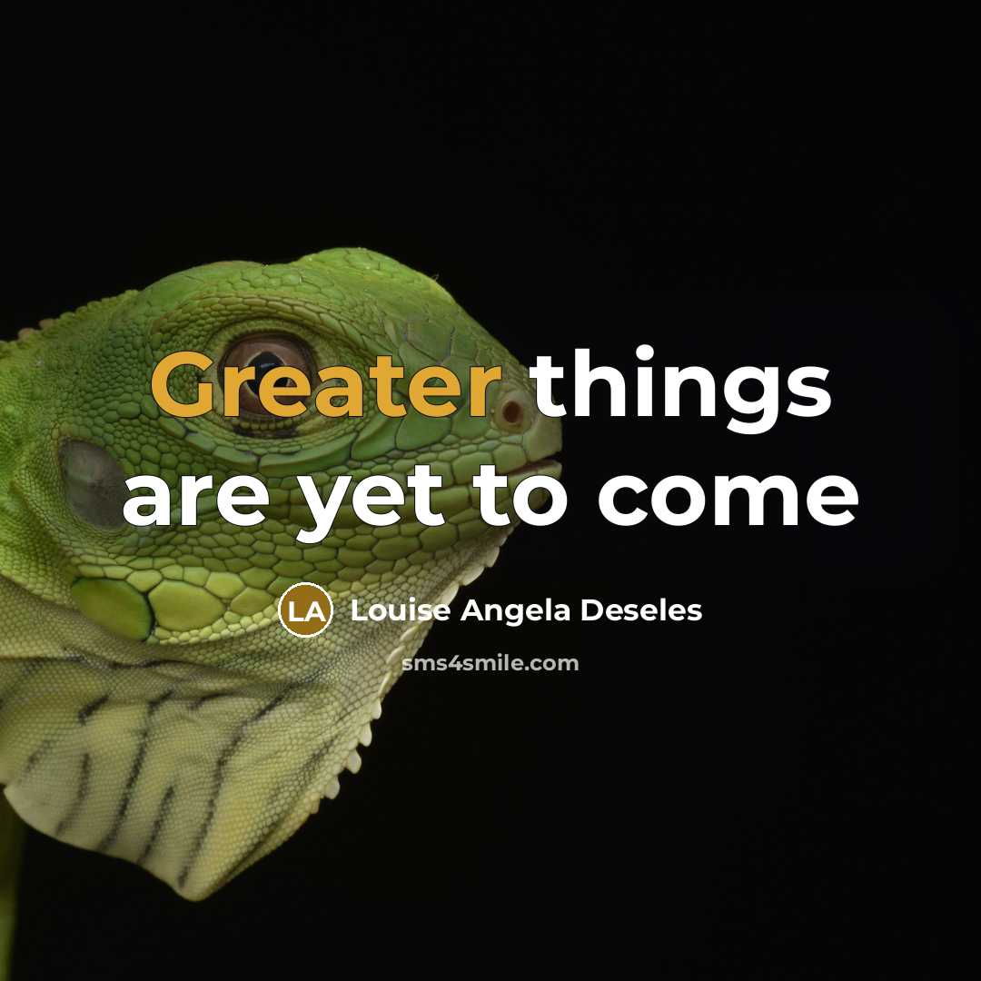 “Greater things are yet to come” quote by Louise Angela Deseles