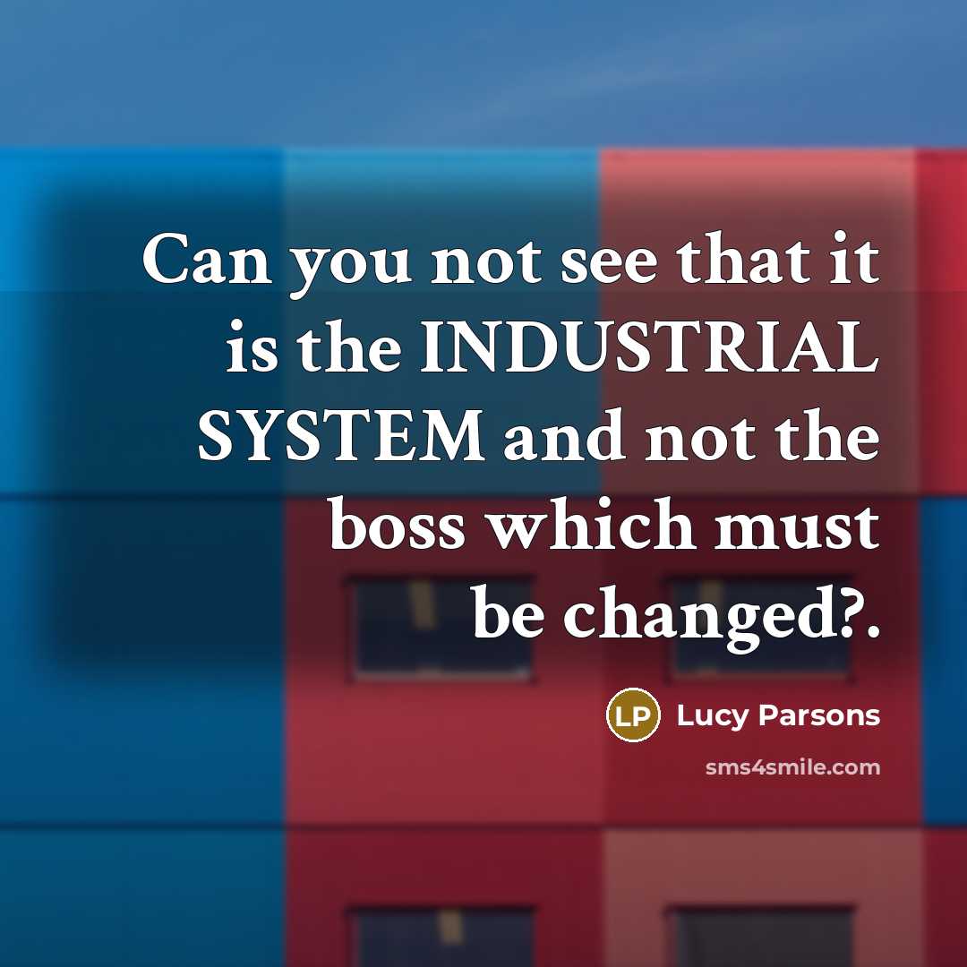 “Can you not see that it is the INDUSTRIAL SYSTEM…” quote by Lucy Parsons