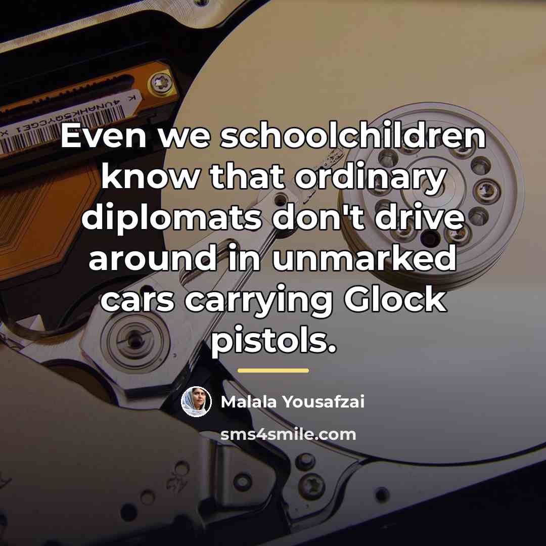 “Even we schoolchildren know that ordinary diplomats don't drive around…” quote by Malala Yousafzai