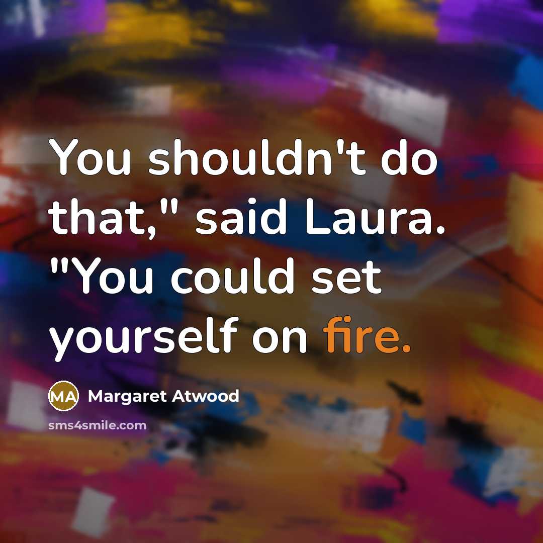 “You shouldn't do that," said Laura. "You could set yourself…” quote by Margaret Atwood
