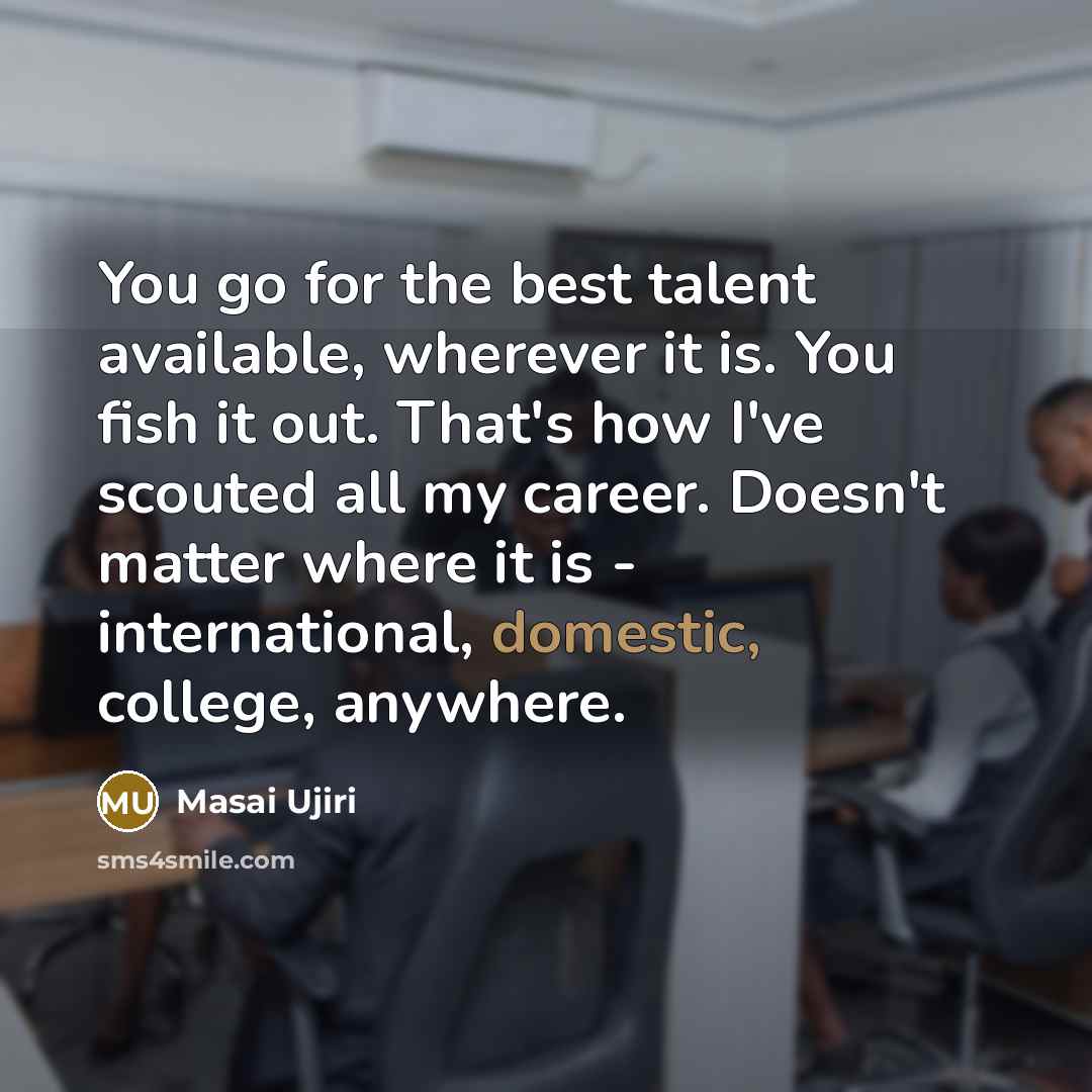 “You go for the best talent available, wherever it is.…” quote by Masai Ujiri