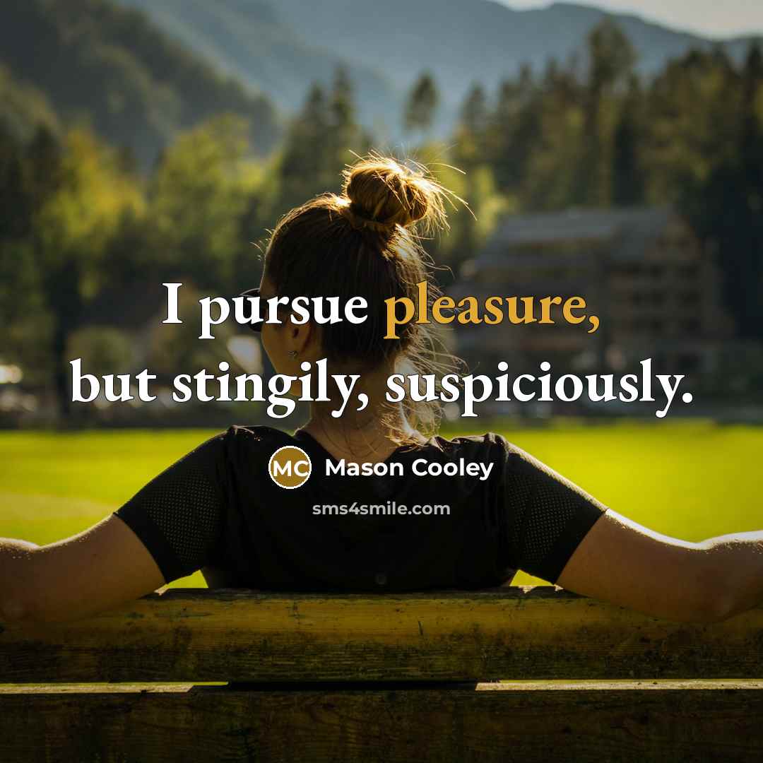 “I pursue pleasure, but stingily, suspiciously.…” quote by Mason Cooley