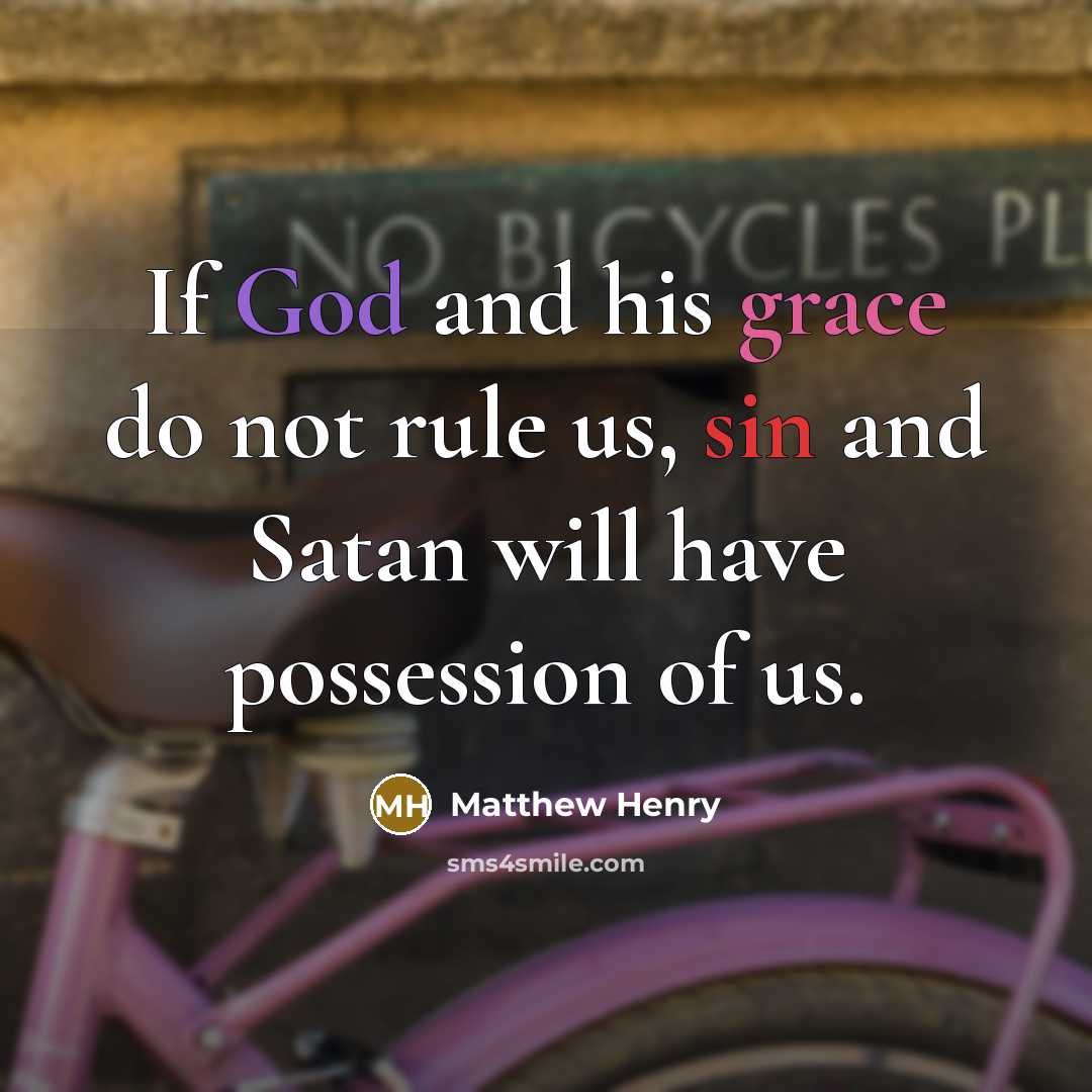 “If God and his grace do not rule us, sin and Satan will have possession of us.” quote by Matthew Henry