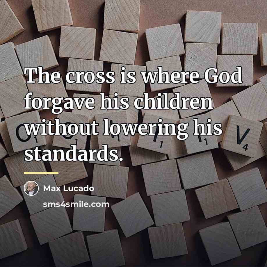“The cross is where God forgave his children without lowering…” quote by Max Lucado