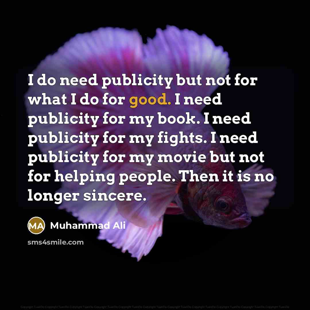 “I do need publicity but not for what I do…” quote by Muhammad Ali