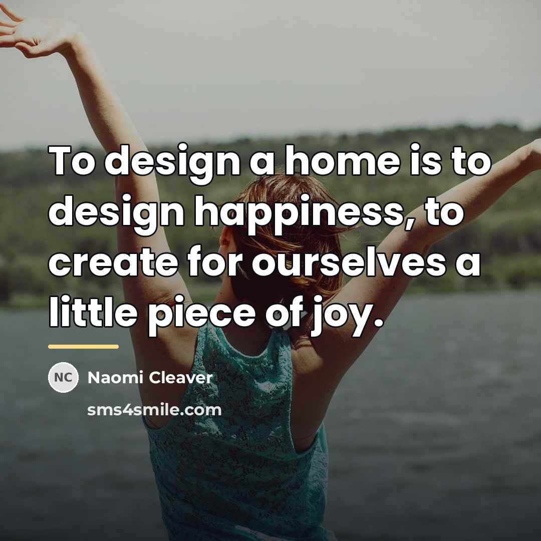 “To design a home is to design happiness, to create…” quote by Naomi Cleaver