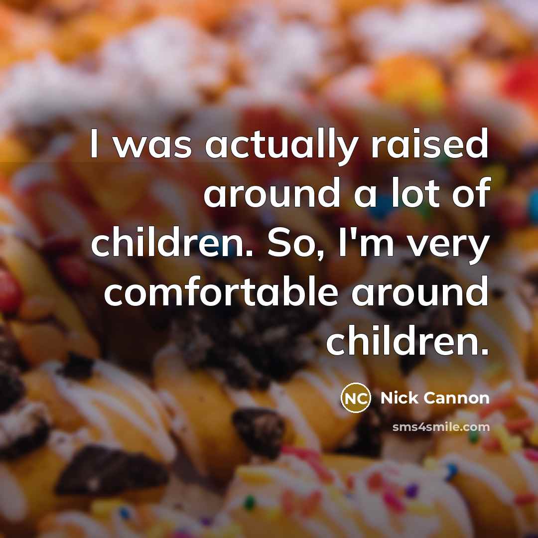 “I was actually raised around a lot of children. So,…” quote by Nick Cannon